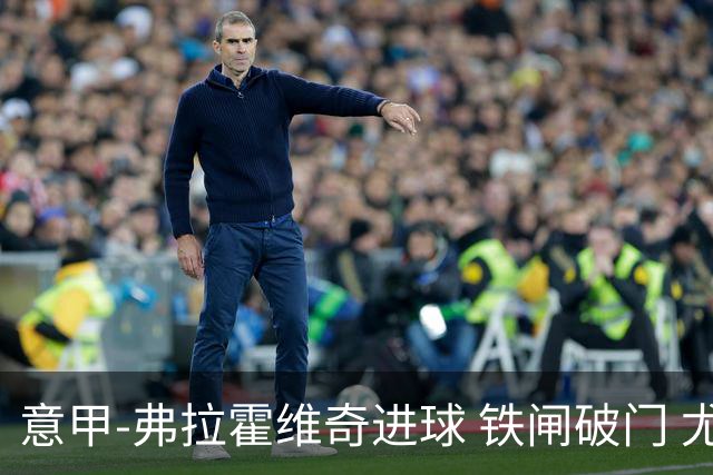 意甲-弗拉霍维奇进球 铁闸破门 尤文2-1客场逆转