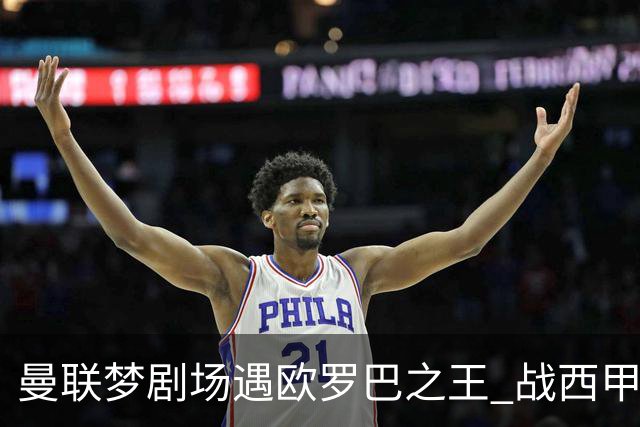 曼联梦剧场遇欧罗巴之王 战西甲队3连杀有戏?