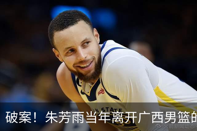 破案！朱芳雨当年离开广西男篮的原因找到，真相太令人意外